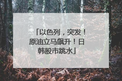 以色列，突发！原油立马飙升！日韩股市跳水