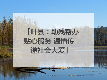 叶县：助残帮办贴心服务 温情传递社会大爱