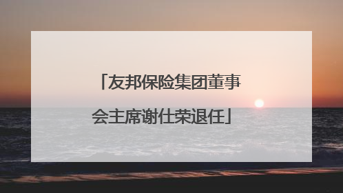友邦保险集团董事会主席谢仕荣退任