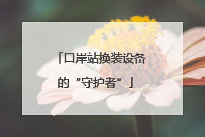 口岸站换装设备的“守护者”