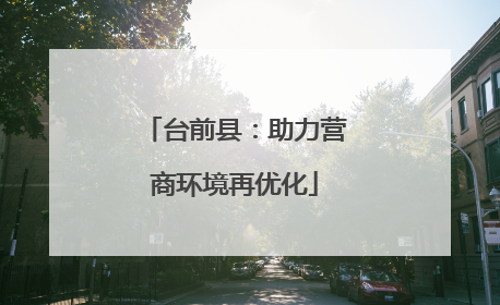 台前县：助力营商环境再优化