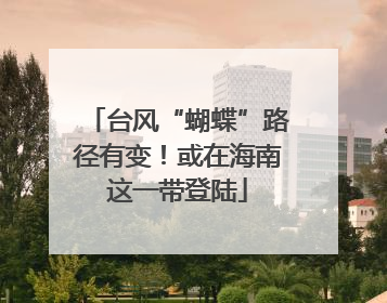 台风“蝴蝶”路径有变！或在海南这一带登陆