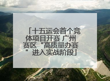 十五运会首个竞体项目开赛 广州赛区“高质量办赛”进入实战阶段