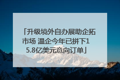升级境外自办展助企拓市场 温企今年已拼下15.8亿美元意向订单