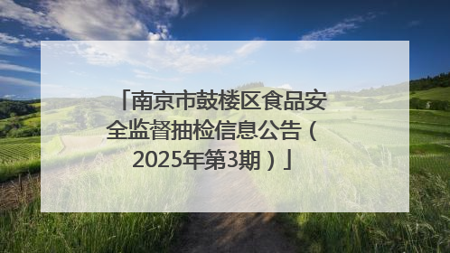南京市鼓楼区食品安全监督抽检信息公告（2025年第3期）