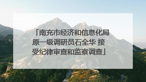 南充市经济和信息化局原一级调研员石全华 接受纪律审查和监察调查
