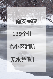 南安完成139个住宅小区消防无水整改