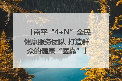 南平“4+N”全民健康服务团队 打造群众的健康“医靠”