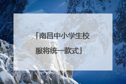 南昌中小学生校服将统一款式