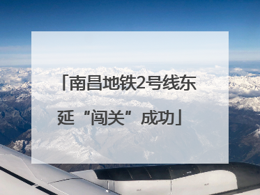 南昌地铁2号线东延“闯关”成功
