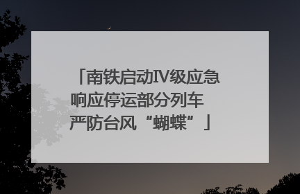 南铁启动Ⅳ级应急响应停运部分列车 严防台风“蝴蝶”