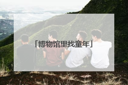 博物馆里找童年