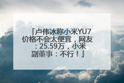 卢伟冰称小米YU7价格不会太便宜，网友：25.59万，小米副董事：不行！
