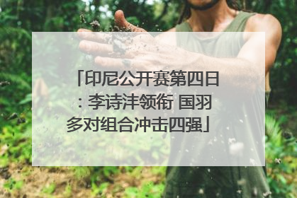 印尼公开赛第四日：李诗沣领衔 国羽多对组合冲击四强