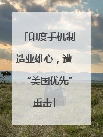 印度手机制造业雄心，遭“美国优先”重击