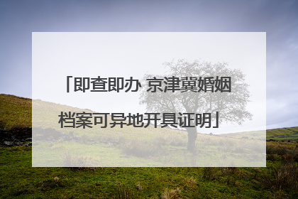即查即办 京津冀婚姻档案可异地开具证明