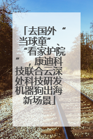 去国外“当球童”、“看家护院”，康迪科技联合云深处科技研发机器狗出海新场景