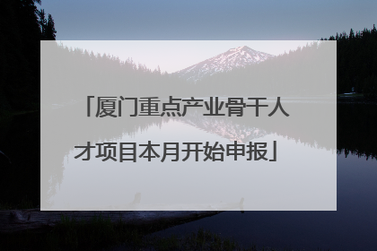 厦门重点产业骨干人才项目本月开始申报