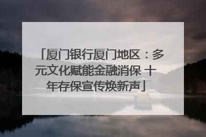 厦门银行厦门地区：多元文化赋能金融消保 十年存保宣传焕新声