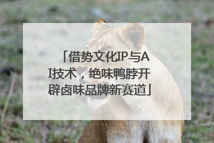 借势文化IP与AI技术，绝味鸭脖开辟卤味品牌新赛道