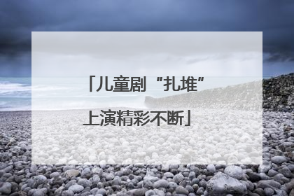 儿童剧“扎堆”上演精彩不断
