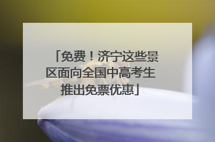 免费！济宁这些景区面向全国中高考生推出免票优惠