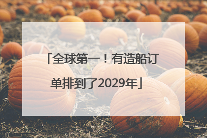 全球第一！有造船订单排到了2029年