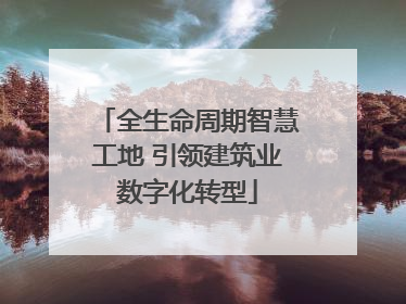 全生命周期智慧工地 引领建筑业数字化转型