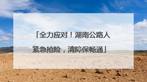 全力应对！湖南公路人紧急抢险，清障保畅通