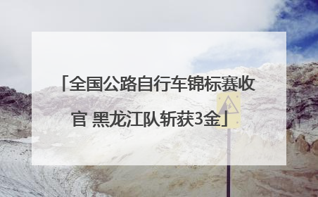 全国公路自行车锦标赛收官 黑龙江队斩获3金