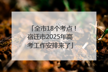 全市18个考点！宿迁市2025年高考工作安排来了