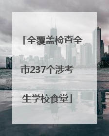 全覆盖检查全市237个涉考生学校食堂