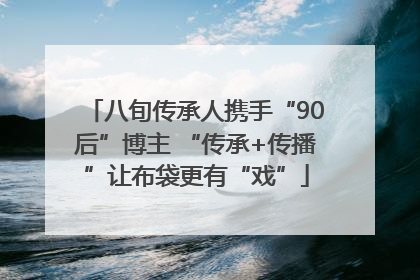八旬传承人携手“90后”博主 “传承+传播”让布袋更有“戏”
