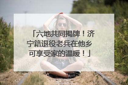 六地共同揭牌！济宁籍退役老兵在他乡可享受家的温暖！