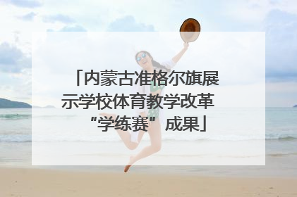 内蒙古准格尔旗展示学校体育教学改革“学练赛”成果