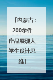 内蒙古：200余件作品展现大学生设计思维