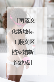 再添文化新地标！顺义区档案馆新馆建成