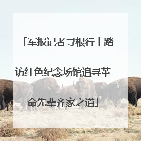 军报记者寻根行丨踏访红色纪念场馆追寻革命先辈齐家之道