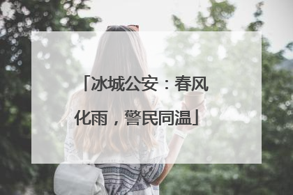 冰城公安：春风化雨，警民同温