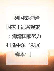 列国鉴·海湾国家丨记者观察：海湾国家努力打造中东“发展样本”