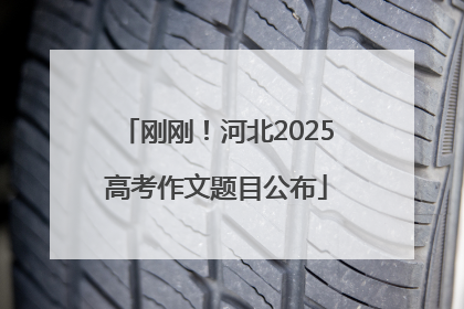刚刚！河北2025高考作文题目公布