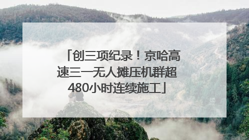 创三项纪录！京哈高速三一无人摊压机群超480小时连续施工