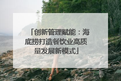 创新管理赋能：海底捞打造餐饮业高质量发展新模式
