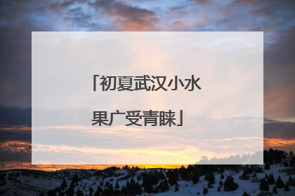 初夏武汉小水果广受青睐