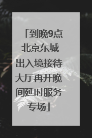 到晚9点 北京东城出入境接待大厅再开晚间延时服务专场