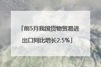 前5月我国货物贸易进出口同比增长2.5%