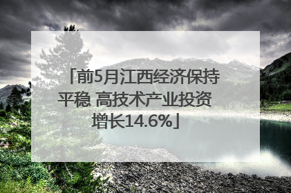 前5月江西经济保持平稳 高技术产业投资增长14.6%