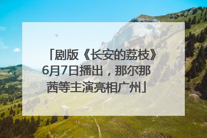 剧版《长安的荔枝》6月7日播出，那尔那茜等主演亮相广州
