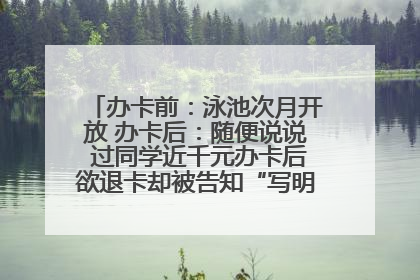办卡前：泳池次月开放 办卡后：随便说说 过同学近千元办卡后欲退卡却被告知“写明不退不转”！