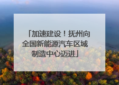 加速建设！抚州向全国新能源汽车区域制造中心迈进